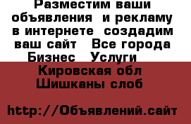 Разместим ваши объявления  и рекламу в интернете, создадим ваш сайт - Все города Бизнес » Услуги   . Кировская обл.,Шишканы слоб.